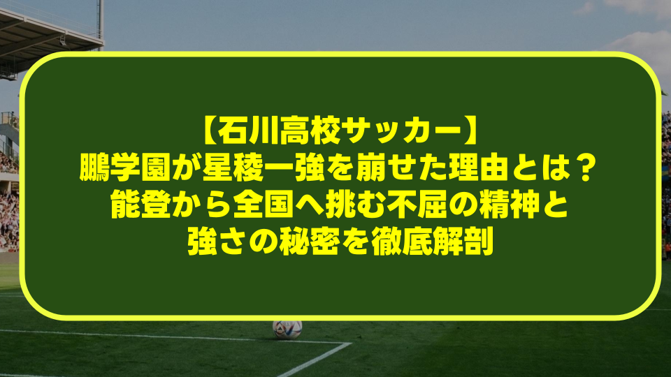 【石川高校サッカー】鵬学園が星稜一強を崩せた理由とは?能登から全国へ挑む不屈の精神と強さの秘密を徹底解剖 【石川高校サッカー】鵬学園が星稜一強を崩せた理由とは?能登から全国へ挑む不屈の精神と強さの秘密を徹底解剖