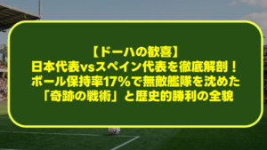 【ドーハの歓喜】日本代表vsスペイン代表を徹底解剖!ボール保持率17%で無敵艦隊を沈めた「奇跡の戦術」と歴史的勝利の全貌 【ドーハの歓喜】日本代表vsスペイン代表を徹底解剖!ボール保持率17%で無敵艦隊を沈めた「奇跡の戦術」と歴史的勝利の全貌