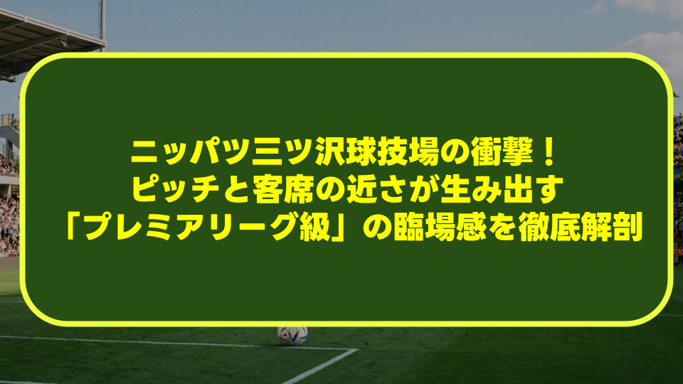 ニッパツ三ツ沢球技場の衝撃!ピッチと客席の近さが生み出す「プレミアリーグ級」の臨場感を徹底解剖 ニッパツ三ツ沢球技場の衝撃!ピッチと客席の近さが生み出す「プレミアリーグ級」の臨場感を徹底解剖