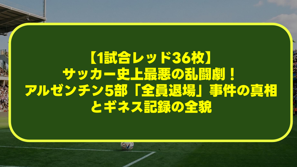 【1試合レッド36枚】サッカー史上最悪の乱闘劇!アルゼンチン5部「全員退場」事件の真相とギネス記録の全貌 【1試合レッド36枚】サッカー史上最悪の乱闘劇!アルゼンチン5部「全員退場」事件の真相とギネス記録の全貌