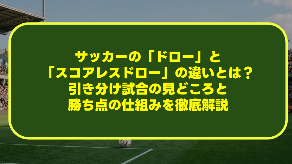 サッカーの「ドロー」と「スコアレスドロー」の違いとは?引き分け試合の見どころと勝ち点の仕組みを徹底解説 サッカーの「ドロー」と「スコアレスドロー」の違いとは?引き分け試合の見どころと勝ち点の仕組みを徹底解説