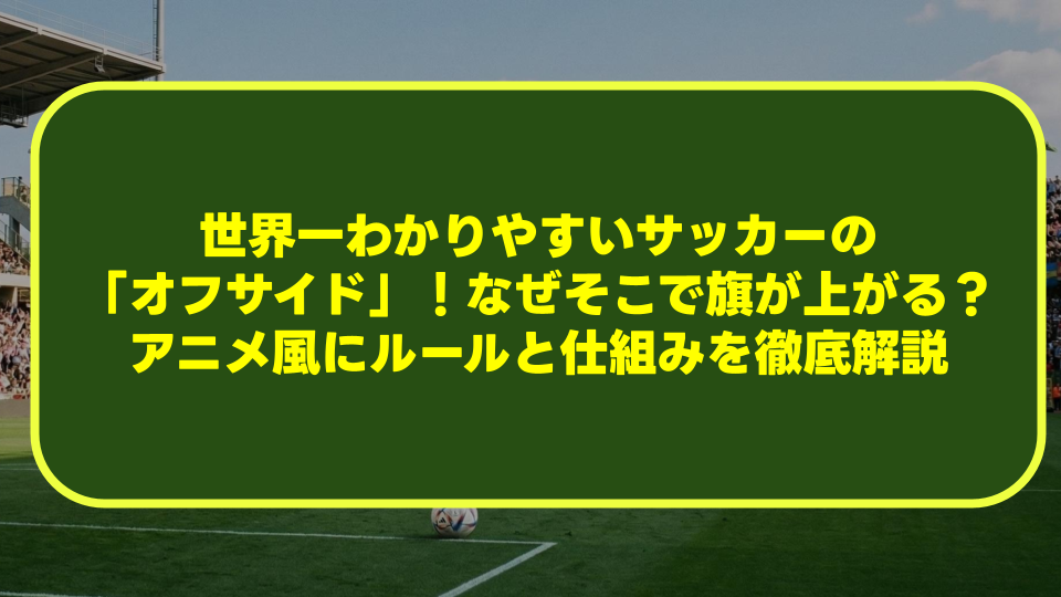 【図解】世界一わかりやすいサッカーの「オフサイド」!なぜそこで旗が上がる?アニメ風にルールと仕組みを徹底解説 【図解】世界一わかりやすいサッカーの「オフサイド」!なぜそこで旗が上がる?アニメ風にルールと仕組みを徹底解説
