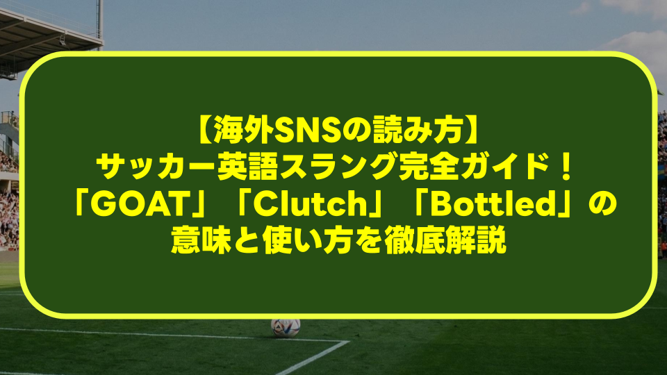 【海外SNSの読み方】サッカー英語スラング完全ガイド!「GOAT」「Clutch」「Bottled」の意味と使い方を徹底解説 【海外SNSの読み方】サッカー英語スラング完全ガイド!「GOAT」「Clutch」「Bottled」の意味と使い方を徹底解説