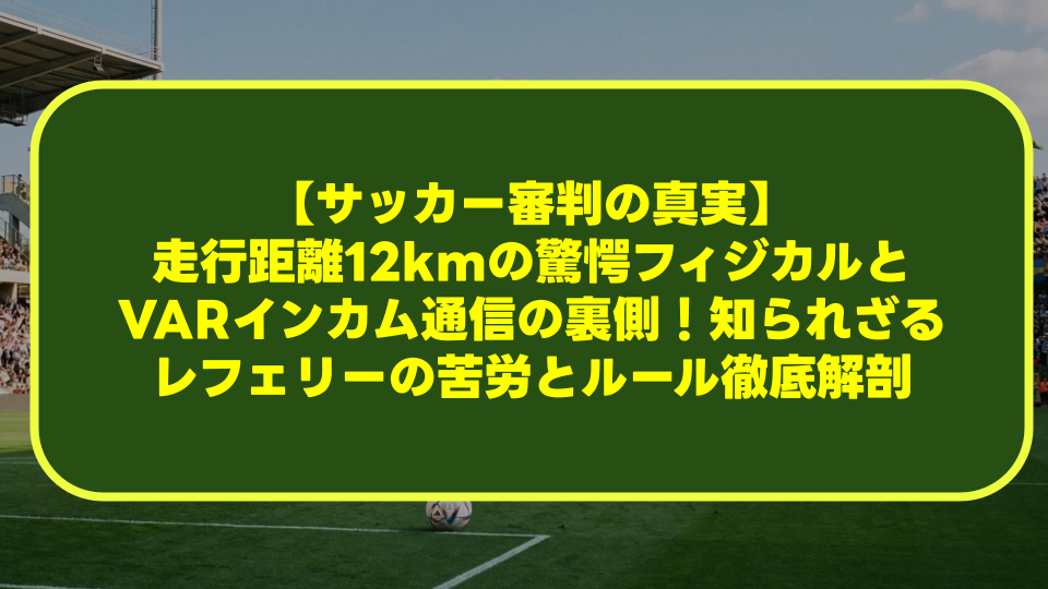 【サッカー審判の真実】走行距離12kmの驚愕フィジカルとVARインカム通信の裏側!知られざるレフェリーの苦労とルール徹底解剖 【サッカー審判の真実】走行距離12kmの驚愕フィジカルとVARインカム通信の裏側!知られざるレフェリーの苦労とルール徹底解剖