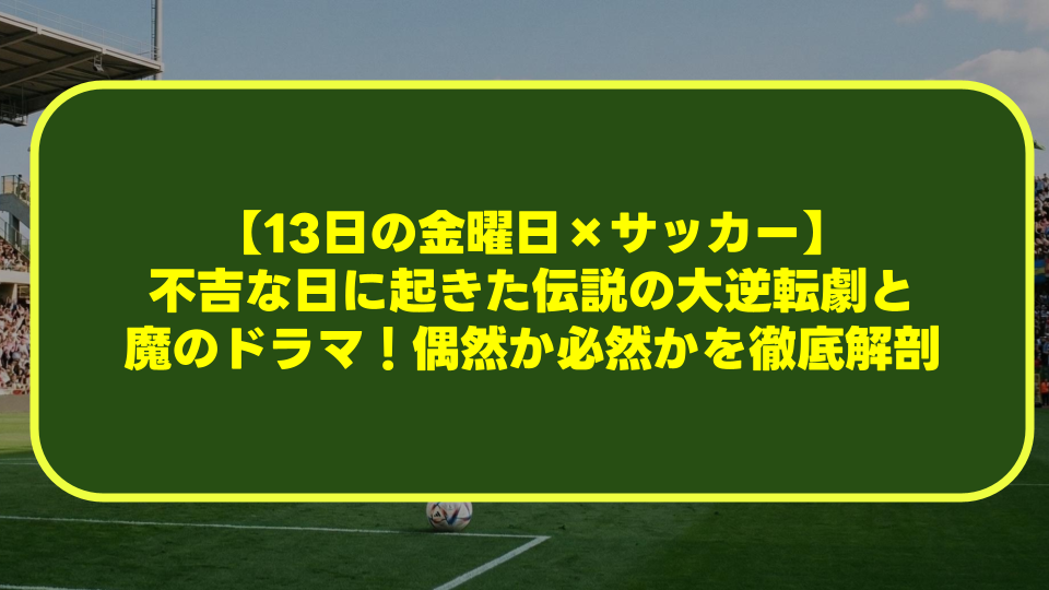 【13日の金曜日×サッカー】不吉な日に起きた伝説の大逆転劇と魔のドラマ!偶然か必然かを徹底解剖 【13日の金曜日×サッカー】不吉な日に起きた伝説の大逆転劇と魔のドラマ!偶然か必然かを徹底解剖