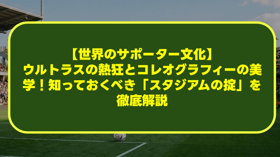 【世界のサポーター文化】ウルトラスの熱狂とコレオグラフィーの美学!知っておくべき「スタジアムの掟」を徹底解説 【世界のサポーター文化】ウルトラスの熱狂とコレオグラフィーの美学!知っておくべき「スタジアムの掟」を徹底解説