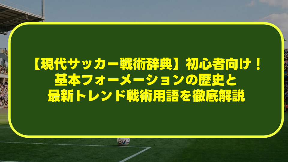 【現代サッカー戦術辞典】初心者向け!基本フォーメーションの歴史と最新トレンド戦術用語を徹底解説 【現代サッカー戦術辞典】初心者向け!基本フォーメーションの歴史と最新トレンド戦術用語を徹底解説
