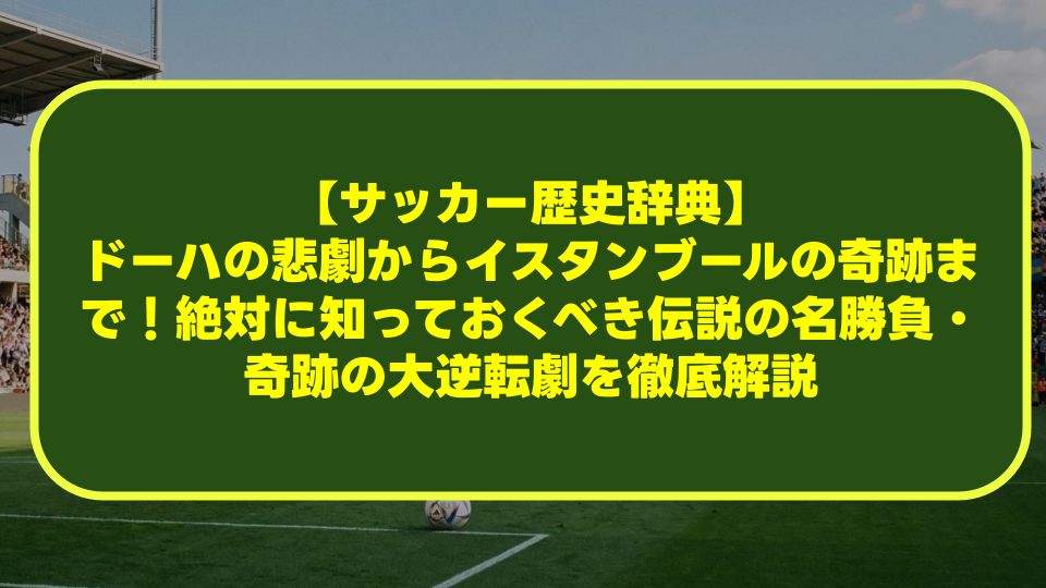 【サッカー歴史辞典】ドーハの悲劇からイスタンブールの奇跡まで!絶対に知っておくべき伝説の名勝負・奇跡の大逆転劇を徹底解説 【サッカー歴史辞典】ドーハの悲劇からイスタンブールの奇跡まで!絶対に知っておくべき伝説の名勝負・奇跡の大逆転劇を徹底解説