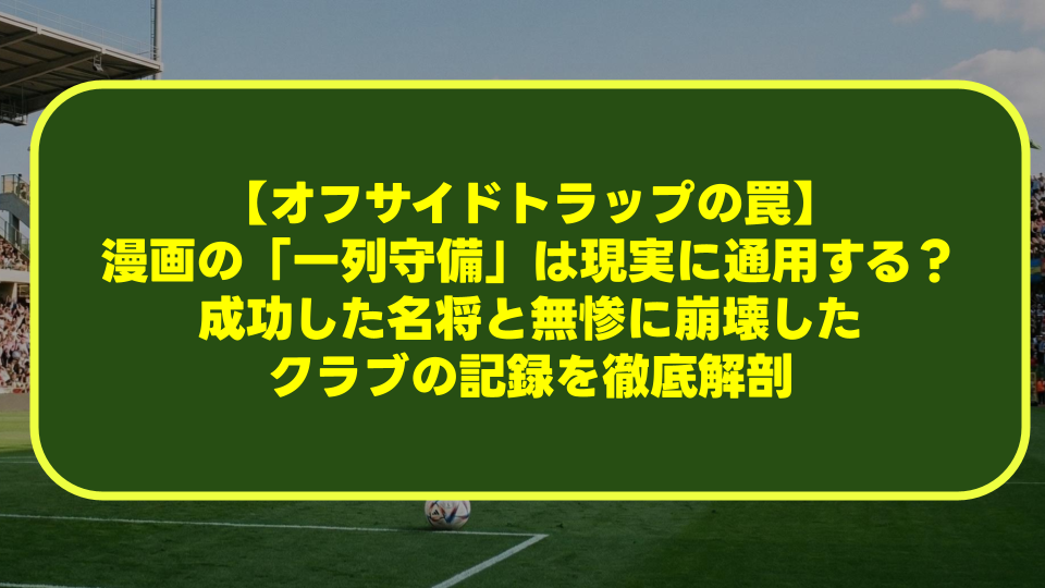 【オフサイドトラップの罠】漫画の「一列守備」は現実に通用するのか?成功した名将と無惨に崩壊したクラブの記録を徹底解剖 【オフサイドトラップの罠】漫画の「一列守備」は現実に通用するのか?成功した名将と無惨に崩壊したクラブの記録を徹底解剖