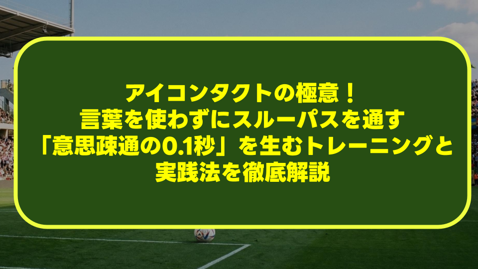 【サッカー】アイコンタクトの極意！言葉を使わずにスルーパスを通す「意思疎通の0.1秒」を生むトレーニングと実践法を徹底解説