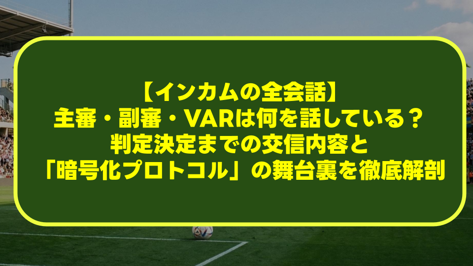【インカムの全会話】主審・副審・VARは何を話している?判定決定までの交信内容と「暗号化プロトコル」の舞台裏を徹底解剖 【インカムの全会話】主審・副審・VARは何を話している?判定決定までの交信内容と「暗号化プロトコル」の舞台裏を徹底解剖