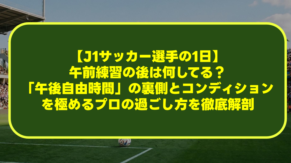 【J1サッカー選手の1日】午前練習の後は何してる?「午後自由時間」の裏側とコンディションを極めるプロの過ごし方を徹底解剖 【J1サッカー選手の1日】午前練習の後は何してる?「午後自由時間」の裏側とコンディションを極めるプロの過ごし方を徹底解剖