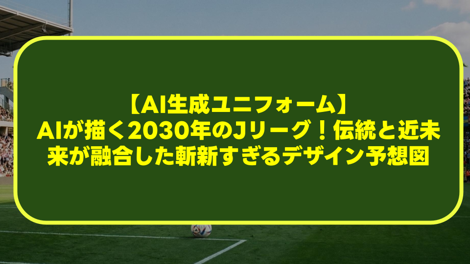【AI生成ユニフォーム】AIが描く2030年のJリーグ!伝統と近未来が融合した斬新すぎるデザイン予想図 【AI生成ユニフォーム】AIが描く2030年のJリーグ!伝統と近未来が融合した斬新すぎるデザイン予想図