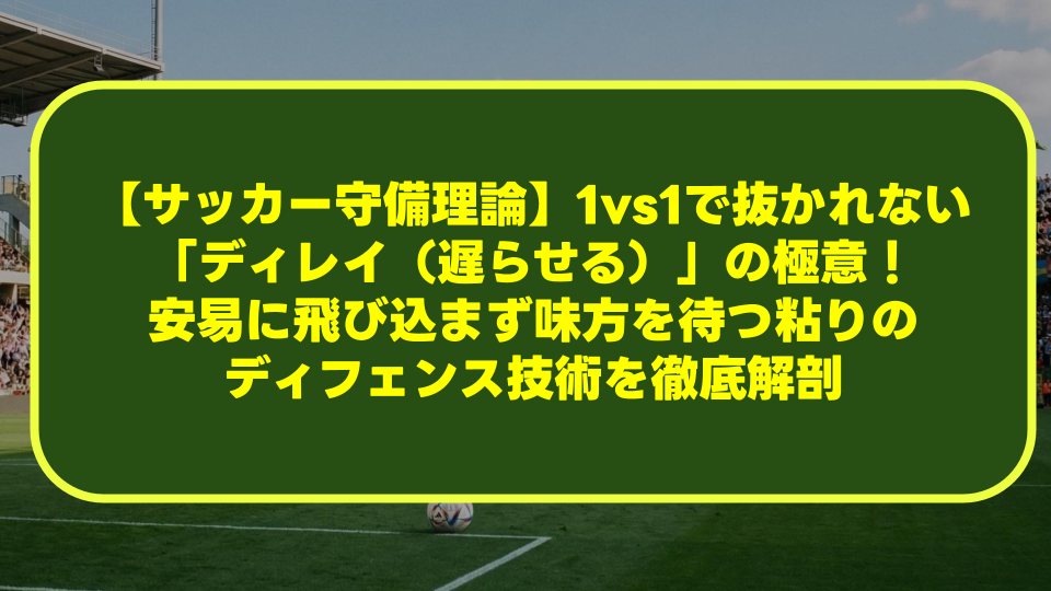 【サッカー守備理論】1vs1で抜かれない「ディレイ(遅らせる)」の極意!安易に飛び込まず味方を待つ粘りのディフェンス技術を徹底解剖 【サッカー守備理論】1vs1で抜かれない「ディレイ(遅らせる)」の極意!安易に飛び込まず味方を待つ粘りのディフェンス技術を徹底解剖