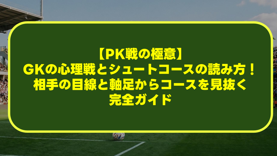 【PK戦の極意】GKの心理戦とシュートコースの読み方!相手の目線と軸足からコースを見抜く完全ガイド 【PK戦の極意】GKの心理戦とシュートコースの読み方!相手の目線と軸足からコースを見抜く完全ガイド