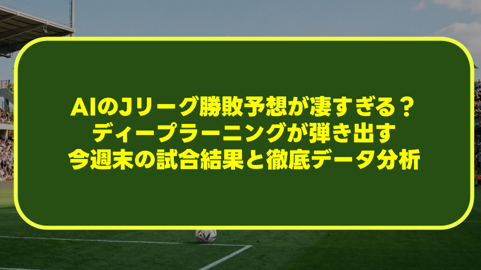 【2026最新】AIのJリーグ勝敗予想が凄すぎる？ディープラーニングが弾き出す今週末の試合結果と徹底データ分析