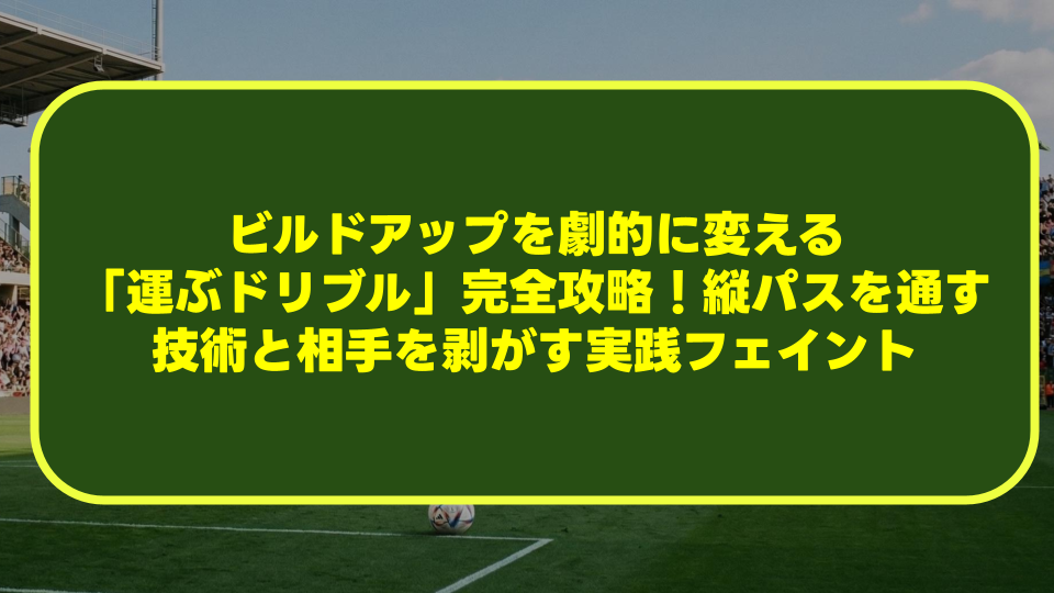 ビルドアップを劇的に変える「運ぶドリブル」完全攻略！縦パスを通す技術と相手を剥がす実践フェイント