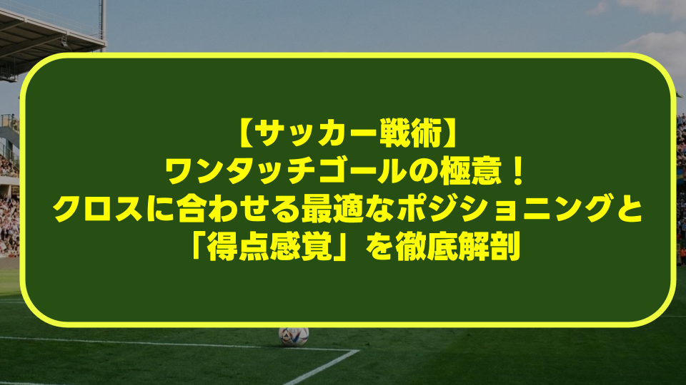 【サッカー戦術】ワンタッチゴールの極意!クロスに合わせる最適なポジショニングと「得点感覚」を徹底解剖 【サッカー戦術】ワンタッチゴールの極意!クロスに合わせる最適なポジショニングと「得点感覚」を徹底解剖