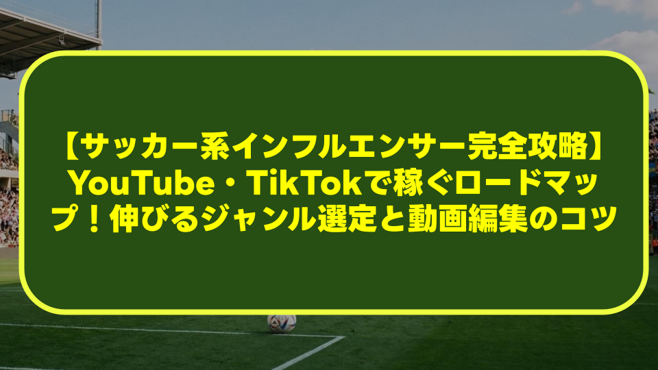 【サッカー系インフルエンサー完全攻略】YouTube・TikTokで稼ぐロードマップ!伸びるジャンル選定と動画編集のコツ 【サッカー系インフルエンサー完全攻略】YouTube・TikTokで稼ぐロードマップ!伸びるジャンル選定と動画編集のコツ