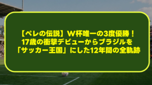 【ペレの伝説】W杯唯一の3度優勝!17歳の衝撃デビューからブラジルを「サッカー王国」にした12年間の全軌跡 【ペレの伝説】W杯唯一の3度優勝!17歳の衝撃デビューからブラジルを「サッカー王国」にした12年間の全軌跡