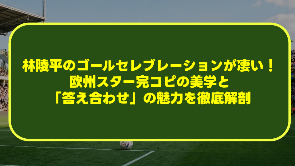 林陵平のゴールセレブレーションが凄すぎる!欧州スター完コピの美学と「答え合わせ」の魅力を徹底解剖 林陵平のゴールセレブレーションが凄すぎる!欧州スター完コピの美学と「答え合わせ」の魅力を徹底解剖