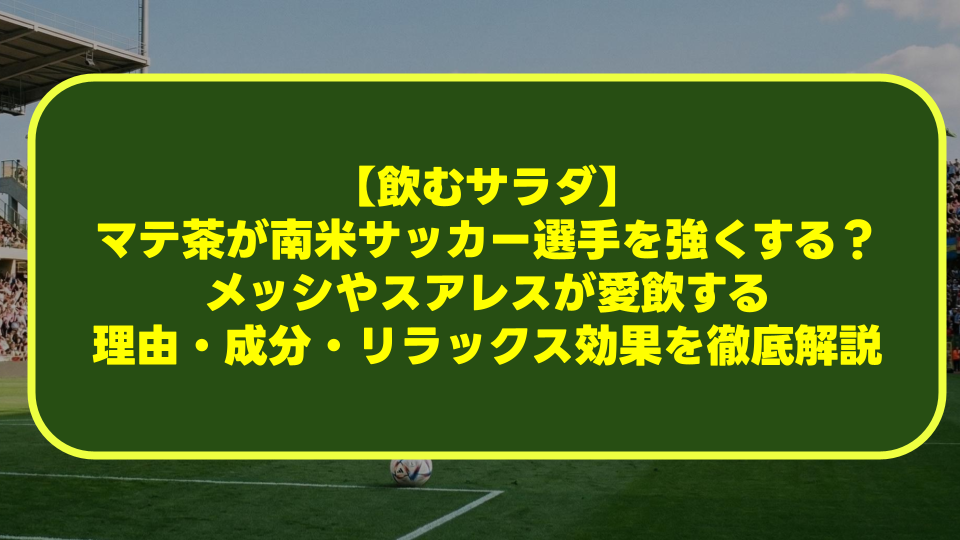 【飲むサラダ】マテ茶が南米サッカー選手を強くする？メッシやスアレスが愛飲する理由・成分・リラックス効果を徹底解説