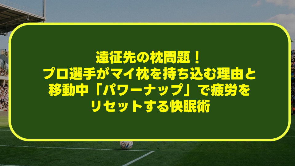 遠征先の枕問題!プロ選手がマイ枕を持ち込む理由と移動中「パワーナップ」で疲労をリセットする快眠術 遠征先の枕問題!プロ選手がマイ枕を持ち込む理由と移動中「パワーナップ」で疲労をリセットする快眠術