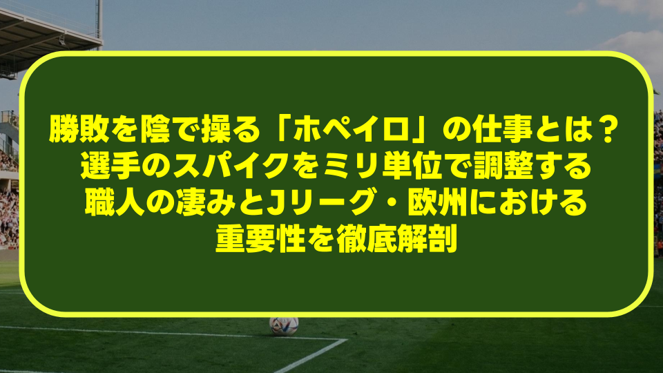 サッカーの勝敗を陰で操る「ホペイロ」の仕事とは？選手のスパイクをミリ単位で調整する職人の凄みとJリーグ・欧州における重要性を徹底解剖