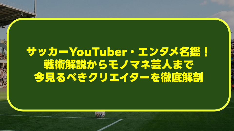 【最新版】サッカーYouTuber・エンタメ名鑑!戦術解説からモノマネ芸人まで今見るべきクリエイターを徹底解剖 【最新版】サッカーYouTuber・エンタメ名鑑!戦術解説からモノマネ芸人まで今見るべきクリエイターを徹底解剖