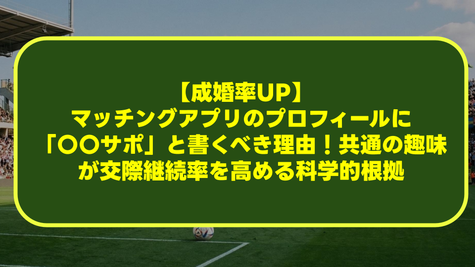 【成婚率UP】マッチングアプリのプロフィールに「〇〇サポ」と書くべき理由!共通の趣味が交際継続率を高める科学的根拠 【成婚率UP】マッチングアプリのプロフィールに「〇〇サポ」と書くべき理由!共通の趣味が交際継続率を高める科学的根拠