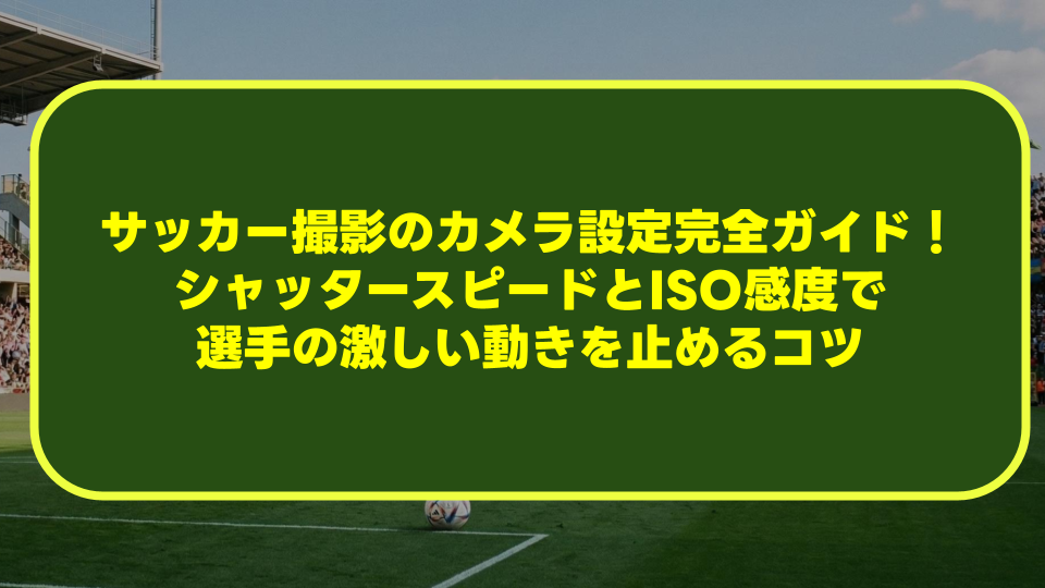 サッカー撮影のカメラ設定完全ガイド!シャッタースピードとISO感度で選手の激しい動きを止めるコツ サッカー撮影のカメラ設定完全ガイド!シャッタースピードとISO感度で選手の激しい動きを止めるコツ
