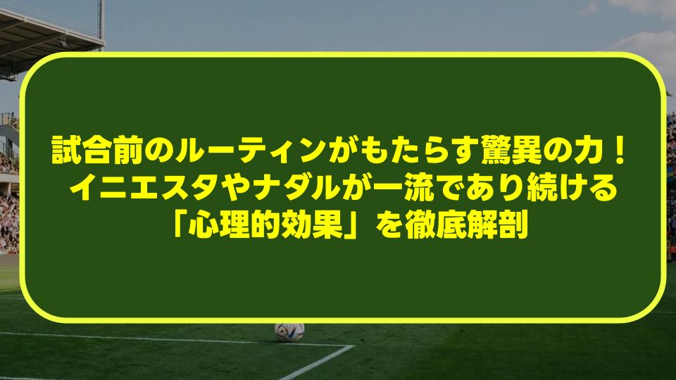試合前のルーティンがもたらす驚異の力!イニエスタやナダルが一流であり続ける「心理的効果」を徹底解剖 試合前のルーティンがもたらす驚異の力!イニエスタやナダルが一流であり続ける「心理的効果」を徹底解剖