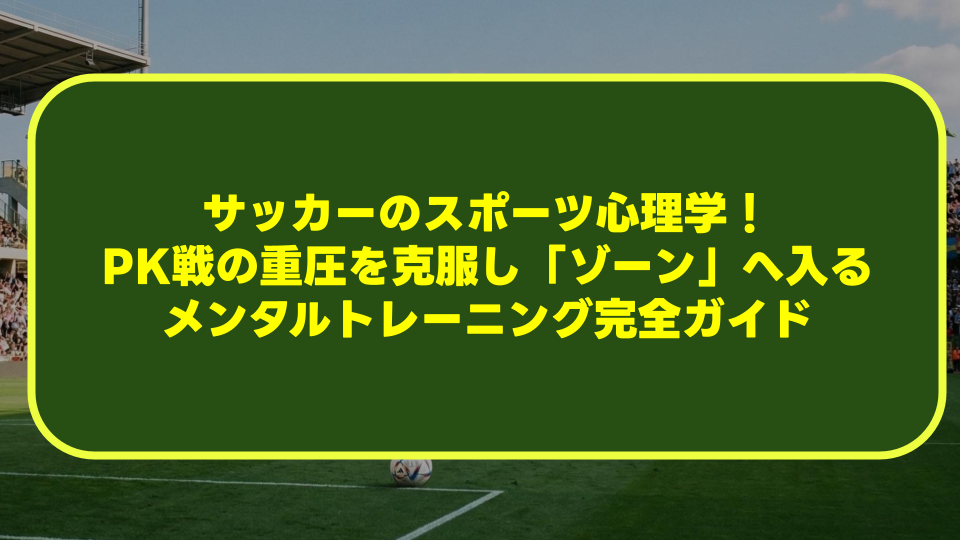 サッカーのスポーツ心理学！PK戦の重圧を克服し「ゾーン」へ入るメンタルトレーニング完全ガイド