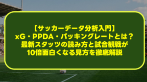 【サッカーデータ分析入門】xG・PPDA・パッキングレートとは?最新スタッツの読み方と試合観戦が10倍面白くなる見方を徹底解説 【サッカーデータ分析入門】xG・PPDA・パッキングレートとは?最新スタッツの読み方と試合観戦が10倍面白くなる見方を徹底解説