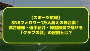 【スポーツ広報】SNSフォロワー1万人超えの舞台裏!試合速報・選手紹介・練習風景で魅せる「クラブの顔」の役割とは? 【スポーツ広報】SNSフォロワー1万人超えの舞台裏!試合速報・選手紹介・練習風景で魅せる「クラブの顔」の役割とは?