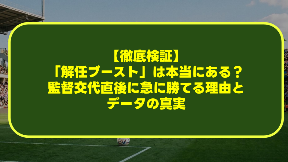 【徹底検証】サッカーの「解任ブースト」は本当にある?監督交代直後に急に勝てる理由とデータの真実 【徹底検証】サッカーの「解任ブースト」は本当にある?監督交代直後に急に勝てる理由とデータの真実
