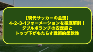 【現代サッカーの主流】4-2-3-1フォーメーションを徹底解剖!ダブルボランチの安定感とトップ下がもたらす戦術的柔軟性 【現代サッカーの主流】4-2-3-1フォーメーションを徹底解剖!ダブルボランチの安定感とトップ下がもたらす戦術的柔軟性