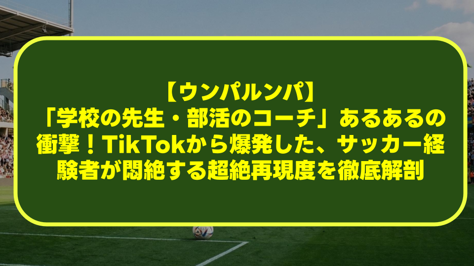 【ウンパルンパ】「学校の先生・部活のコーチ」あるあるの衝撃!TikTokから爆発した、サッカー経験者が悶絶する超絶再現度を徹底解剖 【ウンパルンパ】「学校の先生・部活のコーチ」あるあるの衝撃!TikTokから爆発した、サッカー経験者が悶絶する超絶再現度を徹底解剖