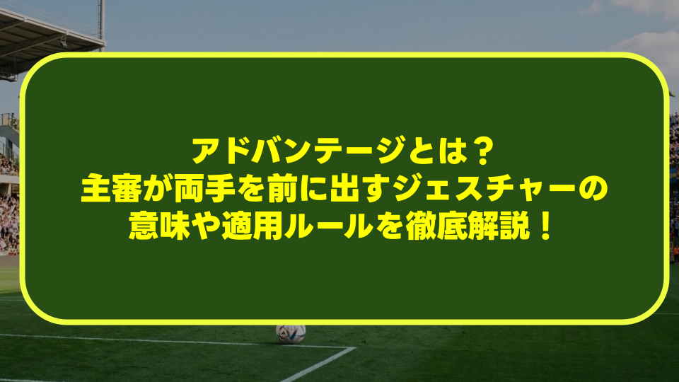 【サッカー】アドバンテージとは?主審が両手を前に出すジェスチャーの意味や適用ルールを徹底解説! 【サッカー】アドバンテージとは?主審が両手を前に出すジェスチャーの意味や適用ルールを徹底解説!