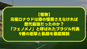 【怪物】元祖ロナウドは膝の怪我さえなければ歴代最強だったのか?「フェノメノ」と呼ばれたブラジル代表9番の衝撃と軌跡を徹底解剖 【怪物】元祖ロナウドは膝の怪我さえなければ歴代最強だったのか?「フェノメノ」と呼ばれたブラジル代表9番の衝撃と軌跡を徹底解剖