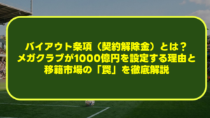サッカーのバイアウト条項（契約解除金）とは？メガクラブが1000億円を設定する理由と移籍市場の「罠」を徹底解説
