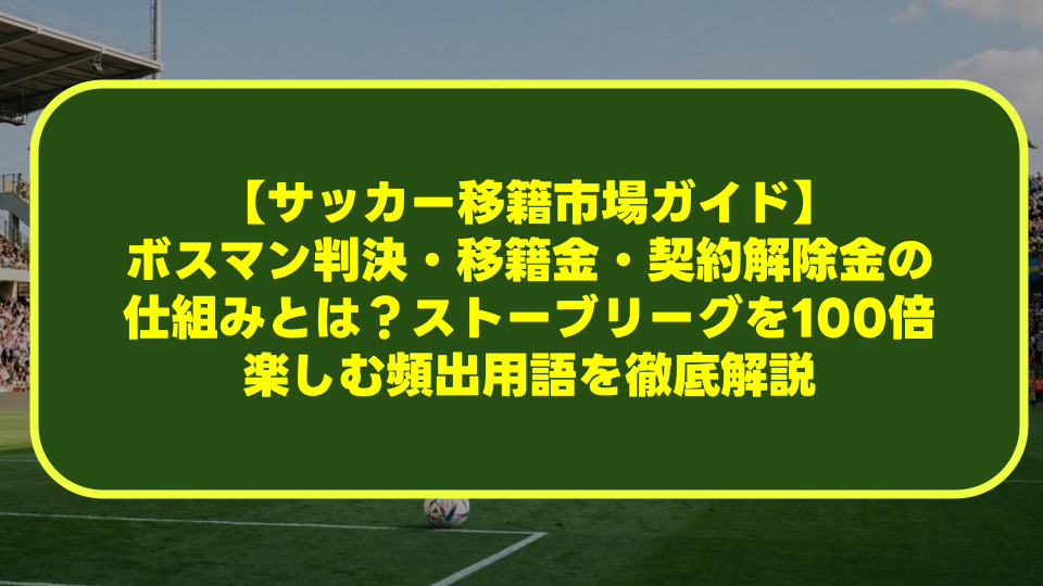 【サッカー移籍市場ガイド】ボスマン判決・移籍金・契約解除金の仕組みとは?ストーブリーグを100倍楽しむ頻出用語を徹底解説 【サッカー移籍市場ガイド】ボスマン判決・移籍金・契約解除金の仕組みとは?ストーブリーグを100倍楽しむ頻出用語を徹底解説