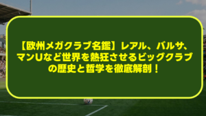 【欧州メガクラブ名鑑】レアル、バルサ、マンUなど世界を熱狂させるビッグクラブの歴史と哲学を徹底解剖! 【欧州メガクラブ名鑑】レアル、バルサ、マンUなど世界を熱狂させるビッグクラブの歴史と哲学を徹底解剖!