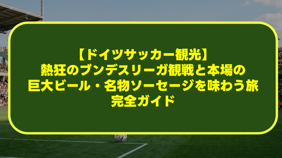 【ドイツサッカー観光】熱狂のブンデスリーガ観戦と本場の巨大ビール・名物ソーセージを味わう旅完全ガイド 【ドイツサッカー観光】熱狂のブンデスリーガ観戦と本場の巨大ビール・名物ソーセージを味わう旅完全ガイド