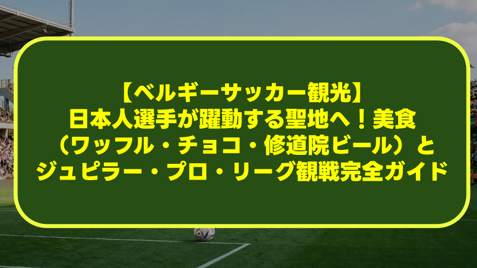 【ベルギーサッカー観光】日本人選手が躍動する聖地へ!美食(ワッフル・チョコ・修道院ビール)とジュピラー・プロ・リーグ観戦完全ガイド 【ベルギーサッカー観光】日本人選手が躍動する聖地へ!美食(ワッフル・チョコ・修道院ビール)とジュピラー・プロ・リーグ観戦完全ガイド