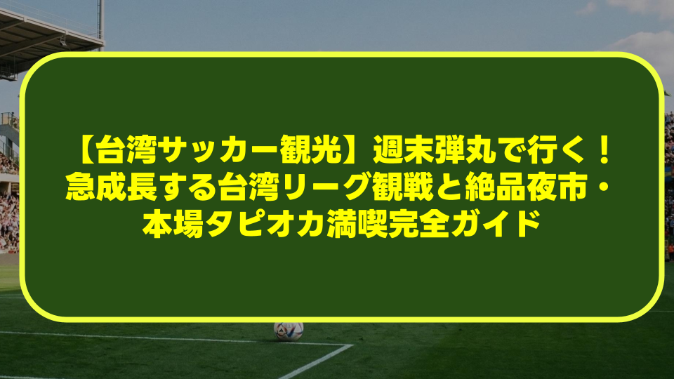 【台湾サッカー観光】週末弾丸で行く!急成長する台湾リーグ観戦と絶品夜市・本場タピオカ満喫完全ガイド 【台湾サッカー観光】週末弾丸で行く!急成長する台湾リーグ観戦と絶品夜市・本場タピオカ満喫完全ガイド