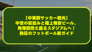 【中東欧サッカー観光】中世の街並みと極上格安ビール、発煙筒燃え盛るスタジアムへ!熱狂のフットボール旅ガイド 【中東欧サッカー観光】中世の街並みと極上格安ビール、発煙筒燃え盛るスタジアムへ!熱狂のフットボール旅ガイド
