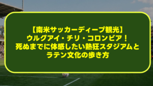 【南米サッカーディープ観光】ウルグアイ・チリ・コロンビア!死ぬまでに体感したい熱狂スタジアムとラテン文化の歩き方 【南米サッカーディープ観光】ウルグアイ・チリ・コロンビア!死ぬまでに体感したい熱狂スタジアムとラテン文化の歩き方