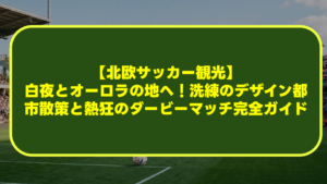 【北欧サッカー観光】白夜とオーロラの地へ!洗練のデザイン都市散策と熱狂のダービーマッチ完全ガイド 【北欧サッカー観光】白夜とオーロラの地へ!洗練のデザイン都市散策と熱狂のダービーマッチ完全ガイド