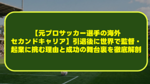 【元プロサッカー選手の海外セカンドキャリア】引退後に世界で監督・起業に挑む理由と成功の舞台裏を徹底解剖 【元プロサッカー選手の海外セカンドキャリア】引退後に世界で監督・起業に挑む理由と成功の舞台裏を徹底解剖